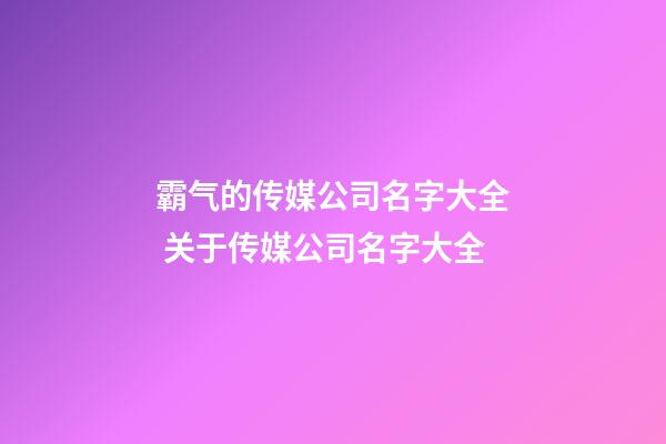 霸气的传媒公司名字大全 关于传媒公司名字大全